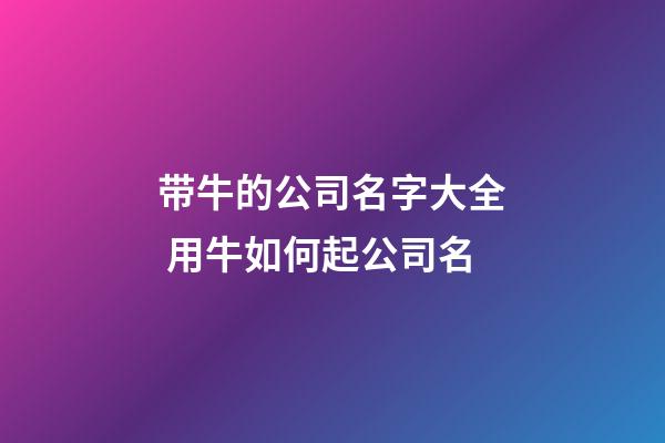 带牛的公司名字大全 用牛如何起公司名-第1张-公司起名-玄机派